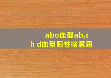 abo血型ab,rh d血型阳性啥意思